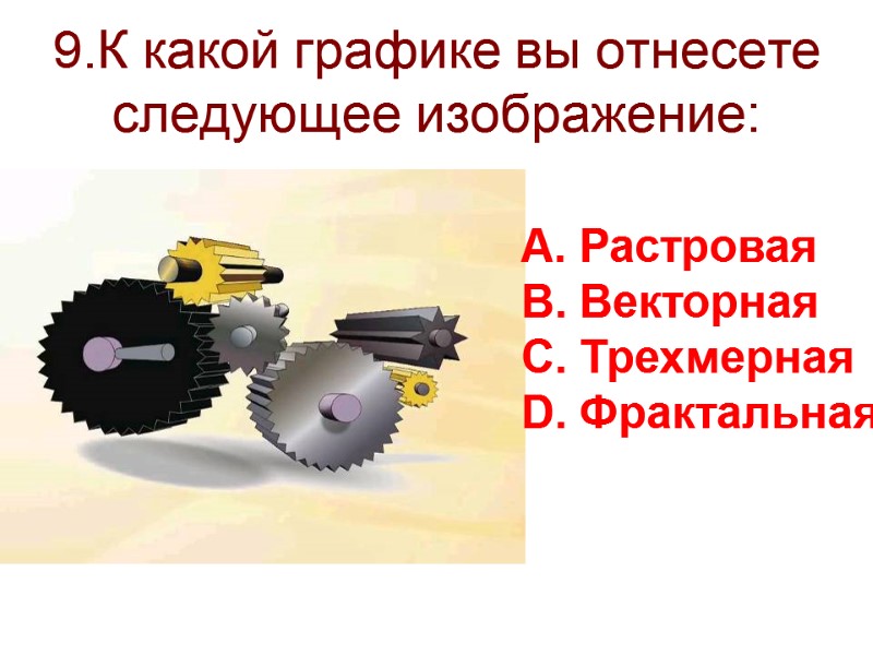 9.К какой графике вы отнесете следующее изображение: Растровая Векторная Трехмерная Фрактальная